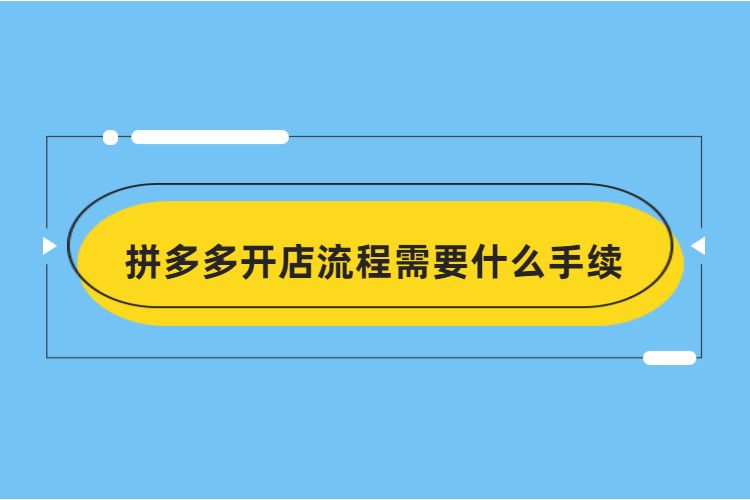 拼多多開店流程需要什么手續(xù)-拼多多開店需要多長時(shí)間?